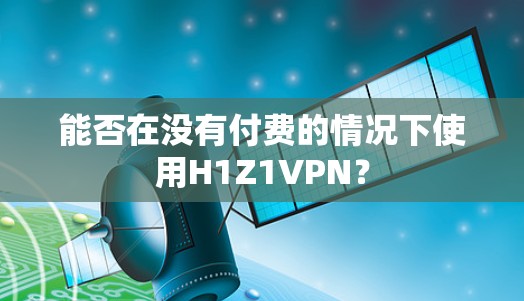 能否在没有付费的情况下使用H1Z1VPN?