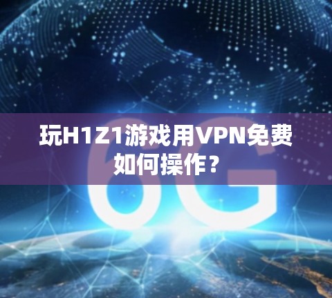 玩H1Z1游戏用VPN免费如何操作?