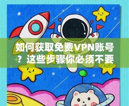 如何获取免费VPN账号?这些步骤你必须不要做