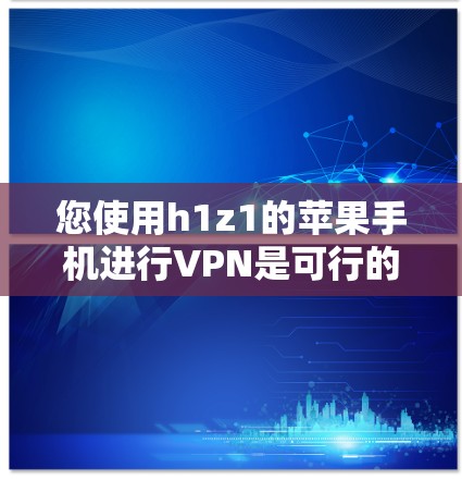 您使用h1z1的苹果手机进行VPN是可行的,但需注意以下步骤 您使用h1z1的苹果手机进行VPN是可行的,但需注意以下步骤