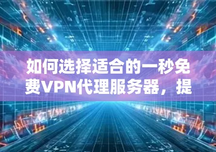 如何选择适合的一秒免费VPN代理服务器,提升您的网络安全体验! 如何选择适合的一秒免费VPN代理服务器,提升您的网络安全体验!