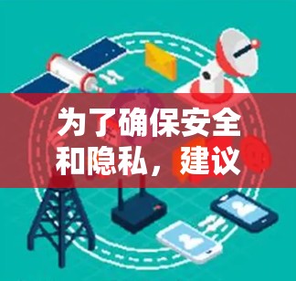 为了确保安全和隐私,建议您根据自己的需求选择合适的VPN服务。如果需要免费服务,可能需要考虑软件的版本和功能限制。同时,建议在使用网络服务时确认设备和网络的稳定性,避免因错误操作导致的网络问题