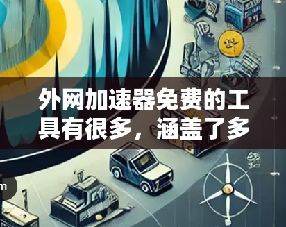 外网加速器免费的工具有很多,涵盖了多种需求的加速需求。以下是一些推荐的免费选项
