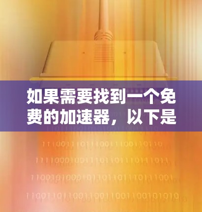 如果需要找到一个免费的加速器,以下是一些推荐的选项,这些加速器通常免费提供,但可能存在一些限制条件