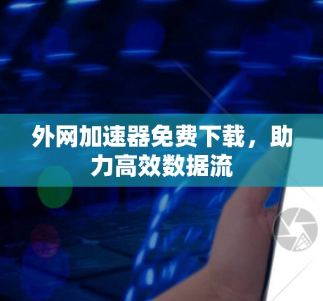 外网加速器免费下载,助力高效数据流