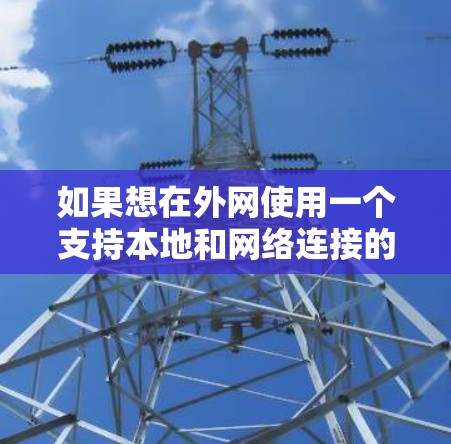 如果想在外网使用一个支持本地和网络连接的加速器,以下是一些推荐的选项 如果想在外网使用一个支持本地和网络连接的加速器,以下是一些推荐的选项
