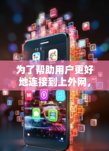 为了帮助用户更好地连接到上外网,提供一个清晰的解决方案,以下是关于免费上外网加速器的详细信息