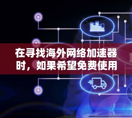 在寻找海外网络加速器时，如果希望免费使用，以下是一些推荐