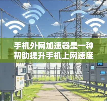 手机外网加速器是一种帮助提升手机上网速度的工具,通过多种方式优化网络性能,包括下载加速、缓存管理、流量分析和网络连接自适应优化。以下是对外网加速器的详细介绍