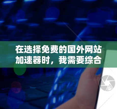 在选择免费的国外网站加速器时，我需要综合考虑使用频率、需求、预算以及工具的安全性和功能。以下是根据我的思考和建议，整理出适合不同情况的推荐