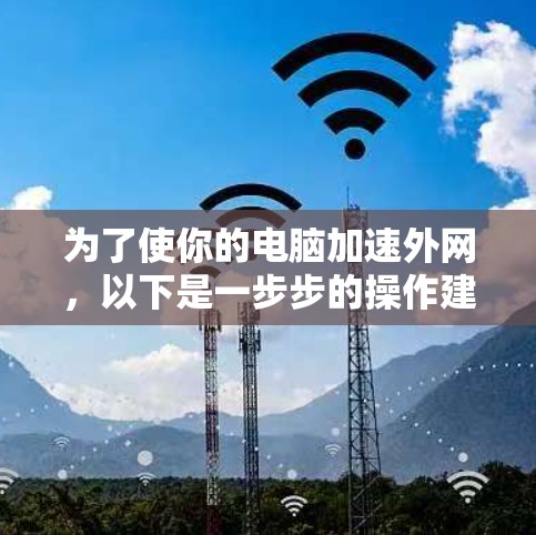 为了使你的电脑加速外网,以下是一步步的操作建议