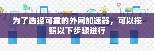 为了选择可靠的外网加速器,可以按照以下步骤进行