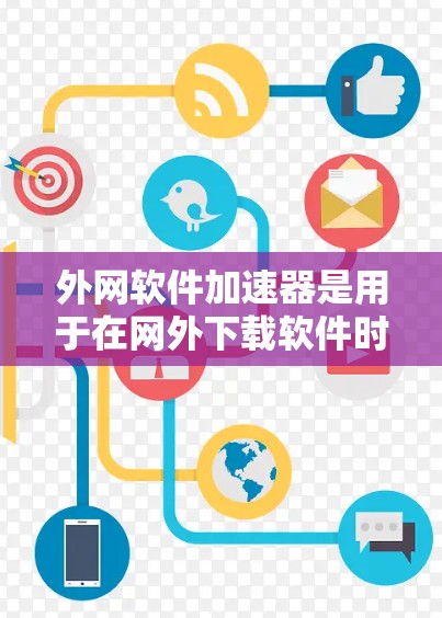 外网软件加速器是用于在网外下载软件时提升下载速度的工具。以下是一些常见的类型和推荐