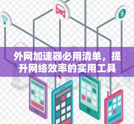 外网加速器必用清单，提升网络效率的实用工具