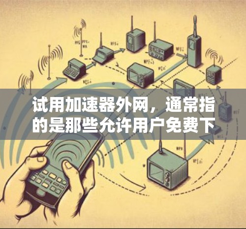试用加速器外网,通常指的是那些允许用户免费下载和使用加速器的网站。这些加速器可以帮助你更快地加载网页、下载文件,或者加速搜索结果。以下是一些免费的加速器推荐