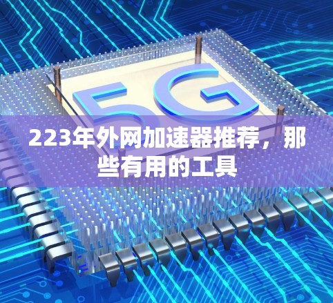 223年外网加速器推荐,那些有用的工具