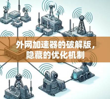 外网加速器的破解版,隐藏的优化机制
