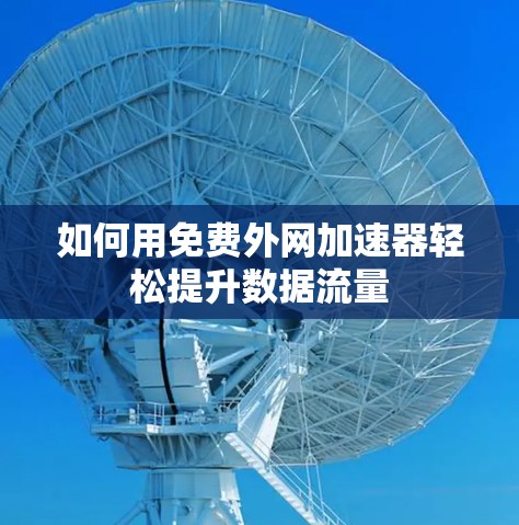 如何用免费外网加速器轻松提升数据流量