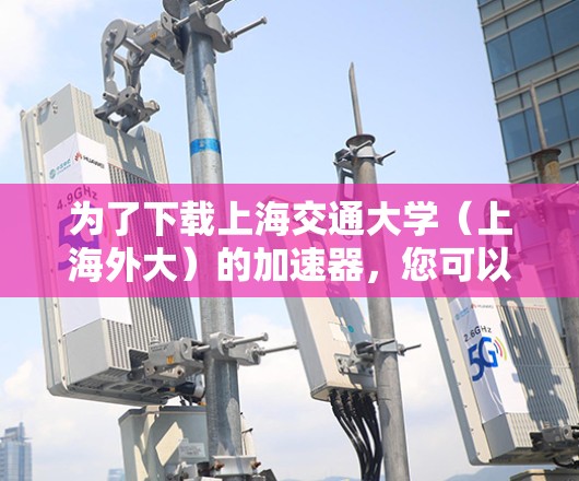 为了下载上海交通大学（上海外大）的加速器，您可以在复旦大学的官方网站找到相关的下载链接。通常，复旦大学会提供适合个人使用的加速器，以提升网络速度。以下是具体的步骤