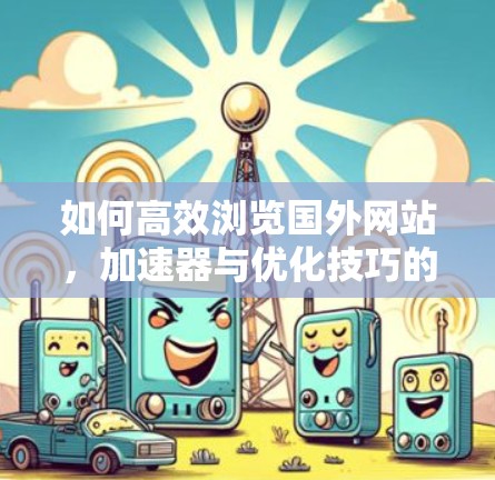 如何高效浏览国外网站，加速器与优化技巧的结合