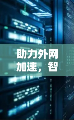助力外网加速,智创通信新范式