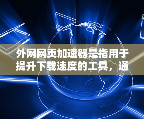 外网网页加速器是指用于提升下载速度的工具，通常用于在本地计算机上下载外部服务器上的网页或文件。这些工具可以帮助加速下载过程，提升用户体验。以下是一些常用的外网网页加速器软件及其特点