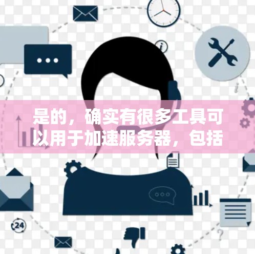 是的，确实有很多工具可以用于加速服务器，包括国外网加速器。以下是几种常见的加速器推荐