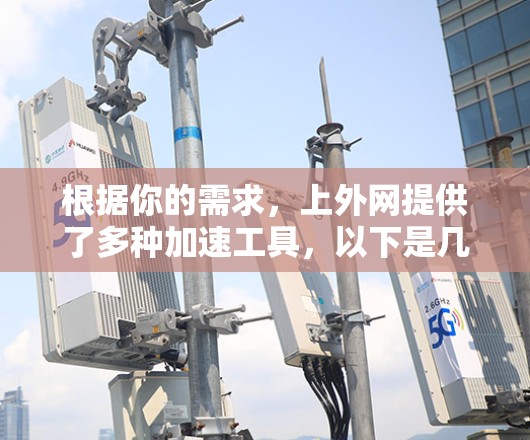 根据你的需求，上外网提供了多种加速工具，以下是几个推荐的选项，供你选择