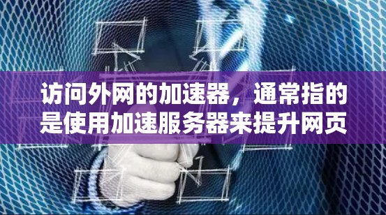 访问外网的加速器,通常指的是使用加速服务器来提升网页加载速度。以下是一些通用的步骤和方法,可以帮助您访问外网的加速器