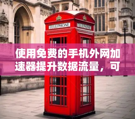 使用免费的手机外网加速器提升数据流量,可以按照以下步骤操作