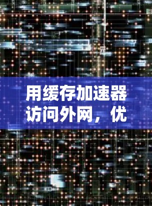 用缓存加速器访问外网,优化下载速度的高效方法