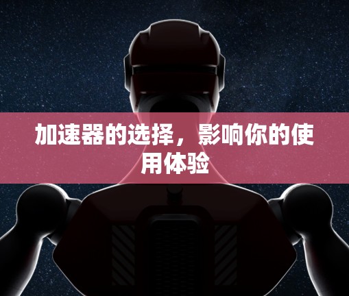 加速器的选择,影响你的使用体验