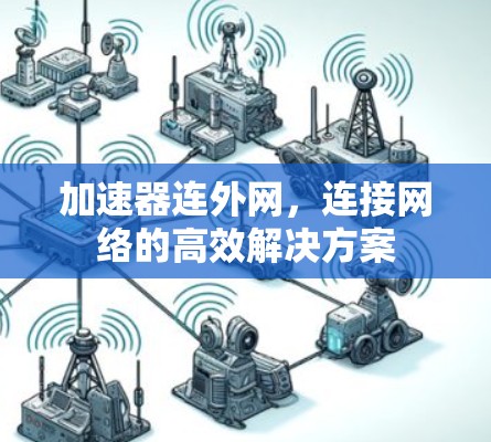 加速器连外网,连接网络的高效解决方案