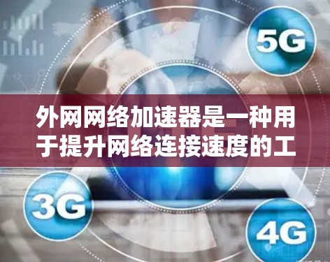 外网网络加速器是一种用于提升网络连接速度的工具,通常指在互联网上通过连接到本地服务器来加速下载数据。以下是对外网网络加速器的详细总结