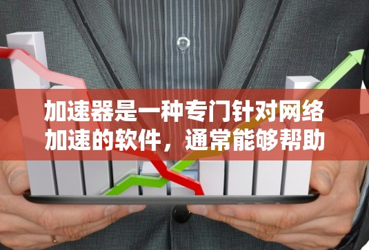 加速器是一种专门针对网络加速的软件，通常能够帮助用户更快地访问国外网站。然而，加速器是否能够上架国外网站并不是绝对的，这取决于加速器的设置和功能。以下是一些关键点