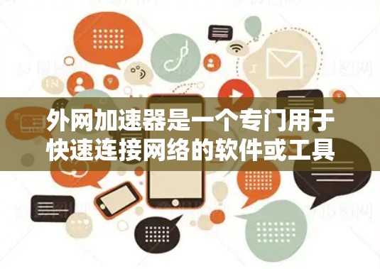 外网加速器是一个专门用于快速连接网络的软件或工具,通常用于处理移动数据、手机数据、电脑网络、互联网等。以下是一些常见的外网加速器推荐,帮助你快速连接到外网
