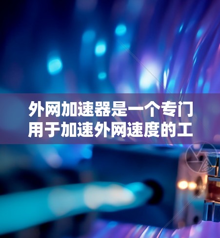 外网加速器是一个专门用于加速外网速度的工具,通常用于提升网络连接速度、减少延迟或解决网络不稳定的问题。以下是一些常见的外网加速器推荐,供您参考