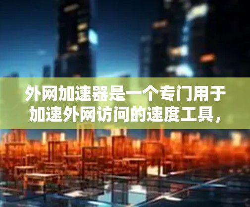 外网加速器是一个专门用于加速外网访问的速度工具,帮助用户在没有网的情况下快速访问网页、下载文件等。以下是关于外网加速器的常见类型和使用指南