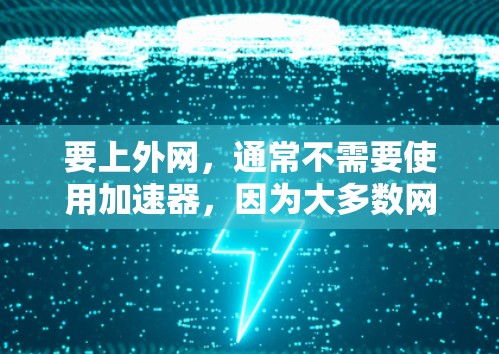 要上外网，通常不需要使用加速器，因为大多数网络已经连接到互联网。然而，如果你需要更稳定、更快的速度，或者希望增强网络性能，可以考虑以下这些内网加速器，它们可以帮助你更有效地连接到互联网