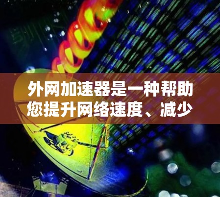 外网加速器是一种帮助您提升网络速度、减少延迟的工具,通过技术手段优化外网连接。以下是关于外网加速器的详细指南