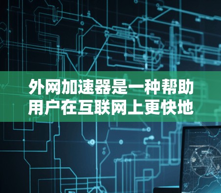 外网加速器是一种帮助用户在互联网上更快地浏览网页和访问网站的工具。它通过优化网站的加载速度、自动保存缓存和解决网络问题来提升用户体验。以下是一些推荐的外网加速器,供您参考
