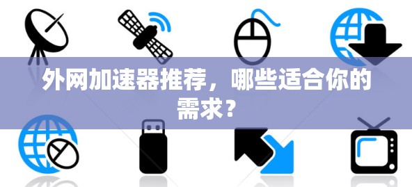 外网加速器推荐,哪些适合你的需求?