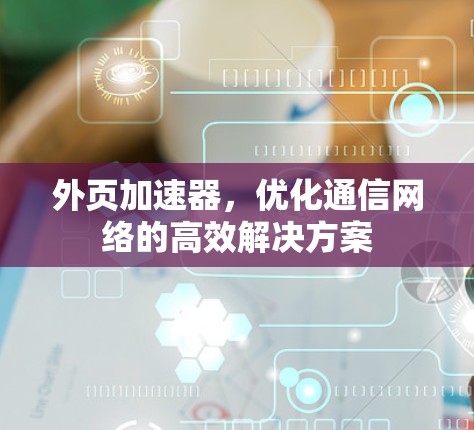 外页加速器,优化通信网络的高效解决方案