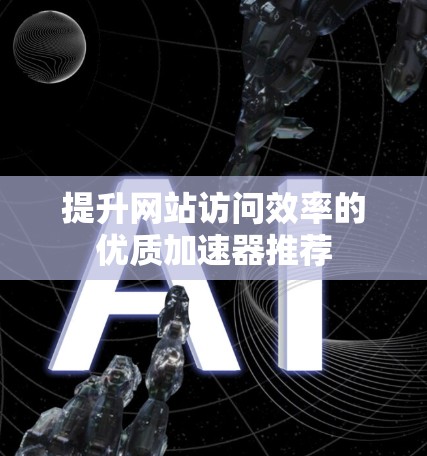 提升网站访问效率的优质加速器推荐