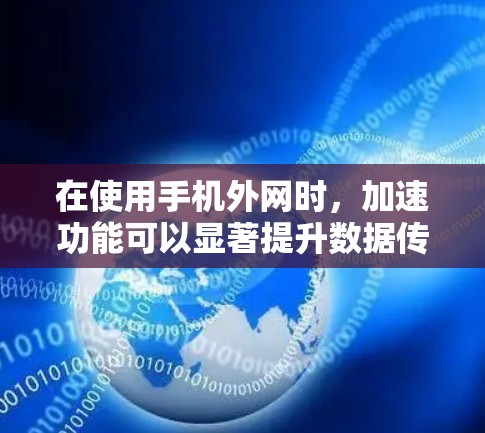 在使用手机外网时，加速功能可以显著提升数据传输速度。以下是一些推荐的免费加速工具和方法，帮助你更快地连接到互联网