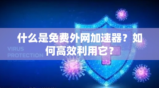 什么是免费外网加速器？如何高效利用它？