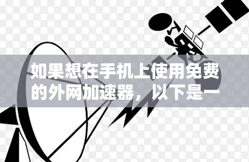 如果想在手机上使用免费的外网加速器,以下是一些推荐的工具,可以帮助你提高上网速度