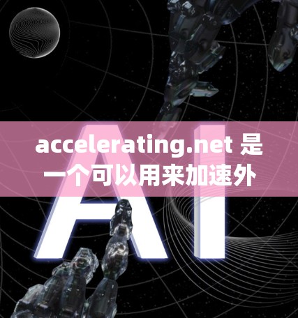 accelerating.net 是一个可以用来加速外网的网站工具,帮助用户更好地利用互联网。以下是关于如何使用该工具的步骤和注意事项