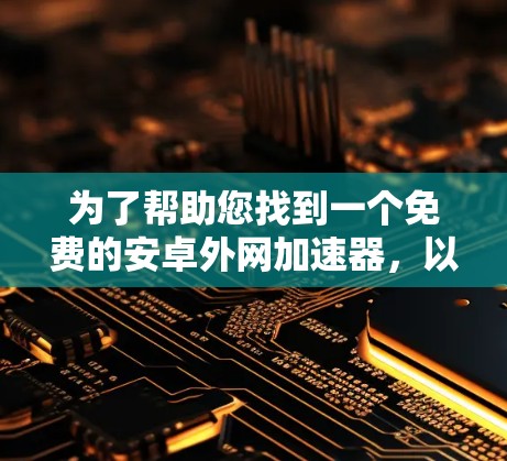 为了帮助您找到一个免费的安卓外网加速器,以下是一些推荐的工具,它们都符合免费使用的特点,并且提供快速的加速功能