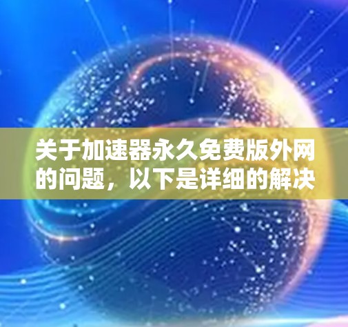 关于加速器永久免费版外网的问题,以下是详细的解决方案